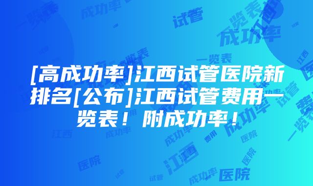 [高成功率]江西试管医院新排名[公布]江西试管费用一览表！附成功率！