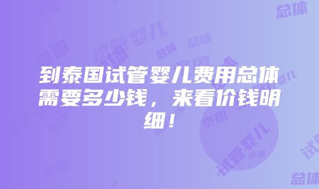 到泰国试管婴儿费用总体需要多少钱，来看价钱明细！