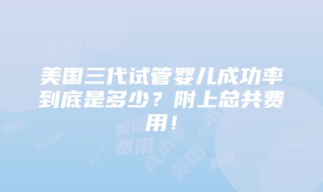 美国三代试管婴儿成功率到底是多少？附上总共费用！