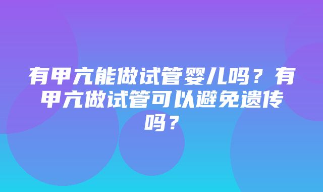 有甲亢能做试管婴儿吗？有甲亢做试管可以避免遗传吗？