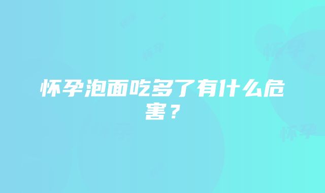 怀孕泡面吃多了有什么危害？