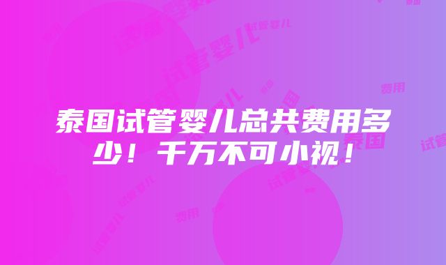 泰国试管婴儿总共费用多少！千万不可小视！