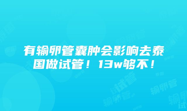 有输卵管囊肿会影响去泰国做试管！13w够不！