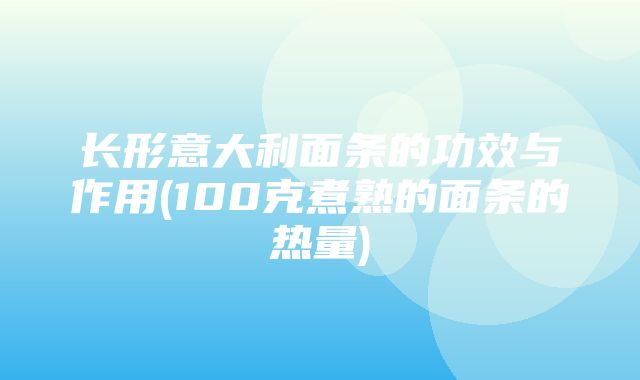 长形意大利面条的功效与作用(100克煮熟的面条的热量)