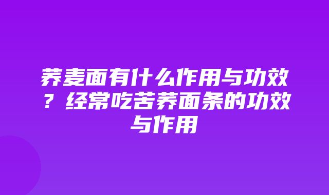 荞麦面有什么作用与功效？经常吃苦荞面条的功效与作用