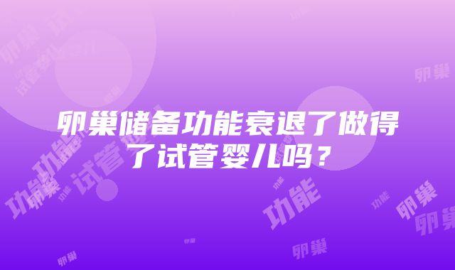 卵巢储备功能衰退了做得了试管婴儿吗？