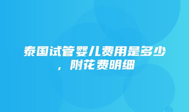 泰国试管婴儿费用是多少，附花费明细