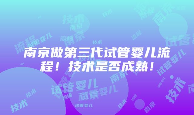 南京做第三代试管婴儿流程！技术是否成熟！