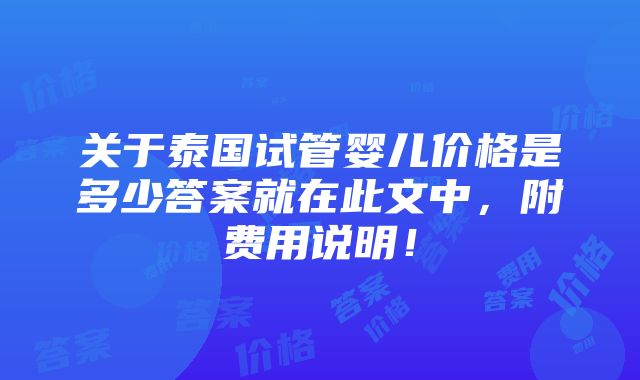 关于泰国试管婴儿价格是多少答案就在此文中，附费用说明！