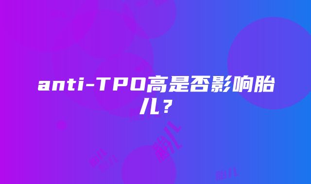 anti-TPO高是否影响胎儿？