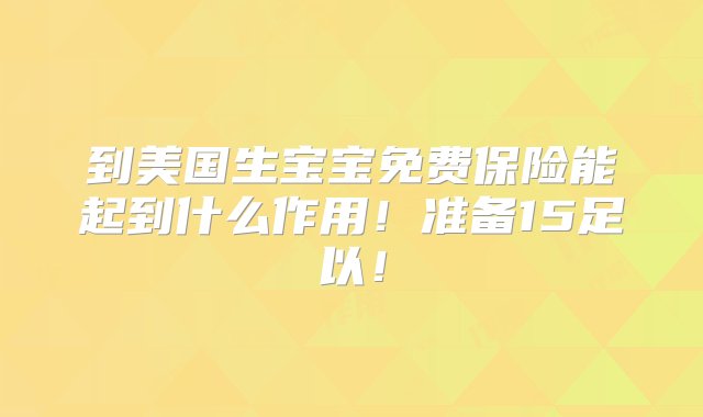 到美国生宝宝免费保险能起到什么作用！准备15足以！