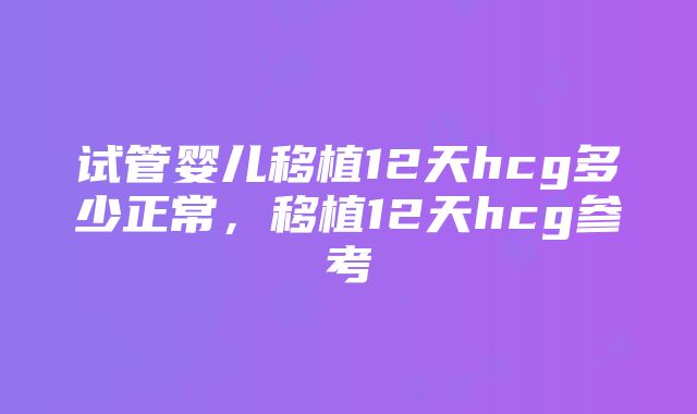 试管婴儿移植12天hcg多少正常，移植12天hcg参考