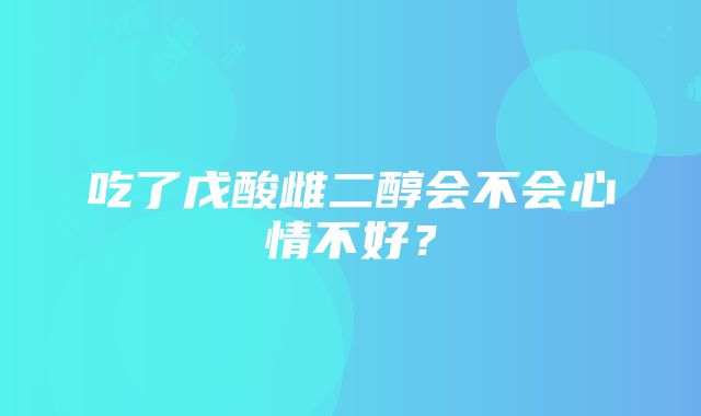 吃了戊酸雌二醇会不会心情不好？