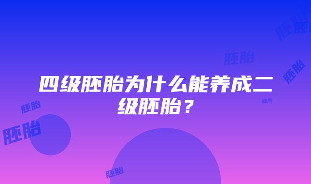 四级胚胎为什么能养成二级胚胎？