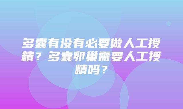 多囊有没有必要做人工授精？多囊卵巢需要人工授精吗？