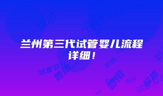 兰州第三代试管婴儿流程详细！