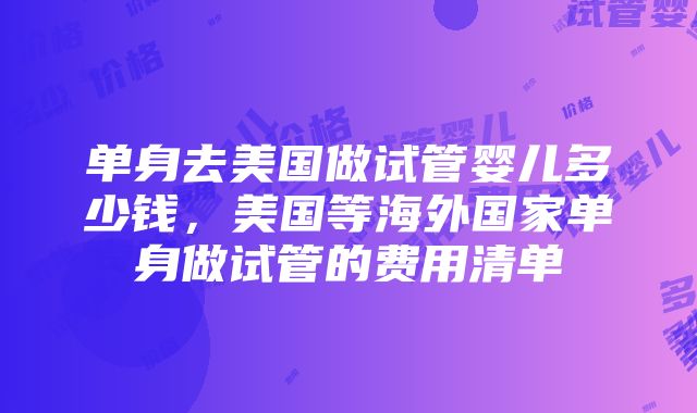 单身去美国做试管婴儿多少钱，美国等海外国家单身做试管的费用清单