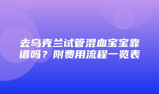 去乌克兰试管混血宝宝靠谱吗？附费用流程一览表