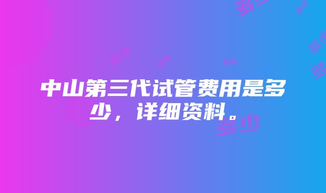 中山第三代试管费用是多少，详细资料。