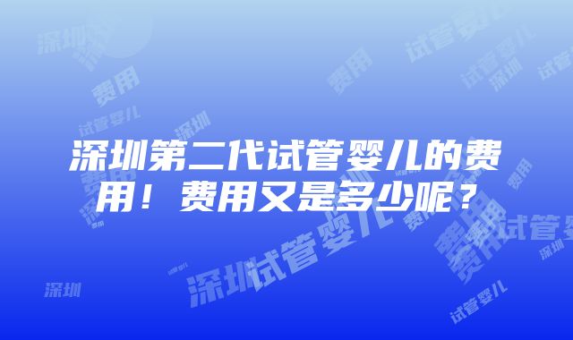 深圳第二代试管婴儿的费用！费用又是多少呢？