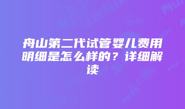 舟山第二代试管婴儿费用明细是怎么样的？详细解读