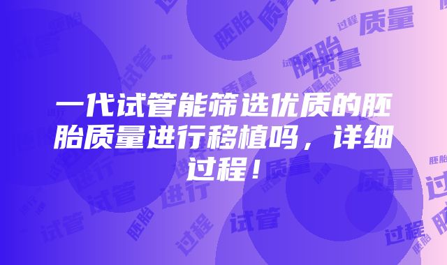 一代试管能筛选优质的胚胎质量进行移植吗，详细过程！