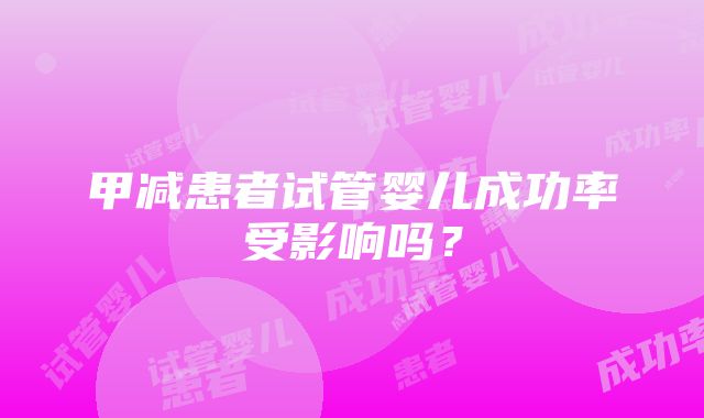 甲减患者试管婴儿成功率受影响吗？