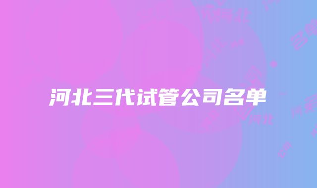 河北三代试管公司名单