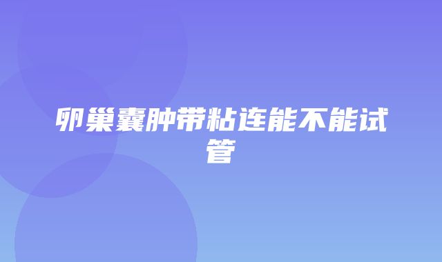 卵巢囊肿带粘连能不能试管