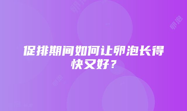 促排期间如何让卵泡长得快又好？