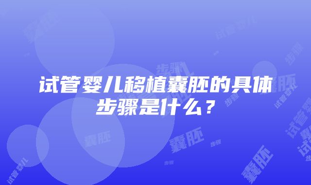 试管婴儿移植囊胚的具体步骤是什么？