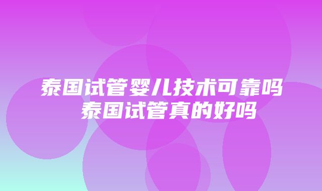 泰国试管婴儿技术可靠吗 泰国试管真的好吗