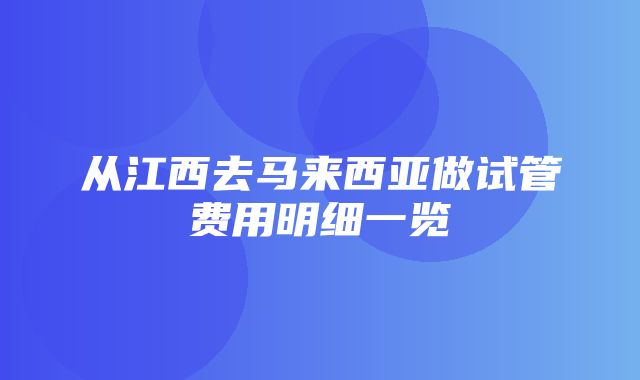 从江西去马来西亚做试管费用明细一览