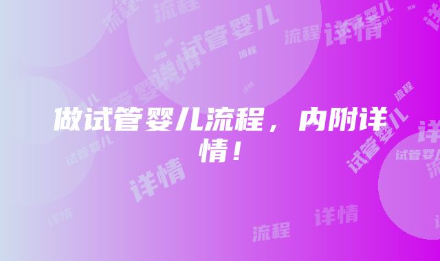 做试管婴儿流程，内附详情！