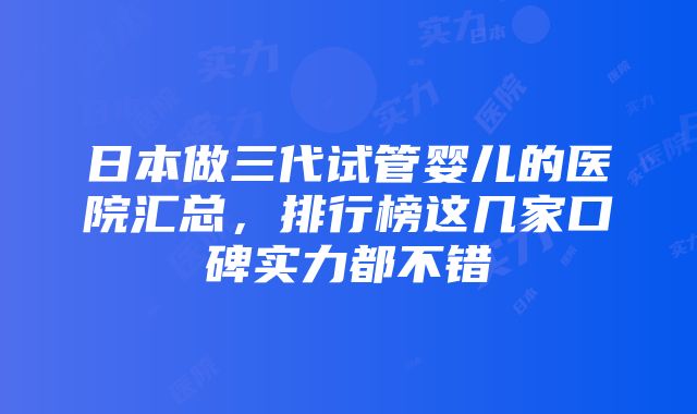 日本做三代试管婴儿的医院汇总，排行榜这几家口碑实力都不错