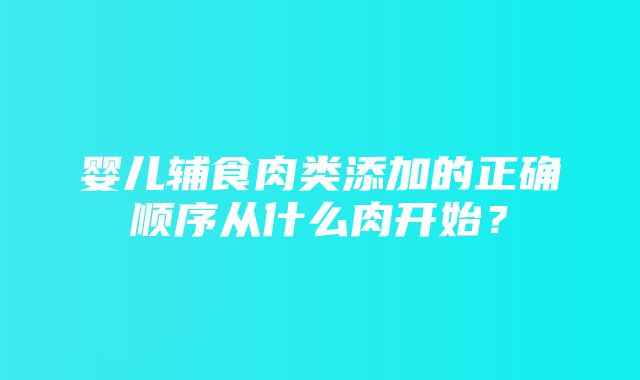 婴儿辅食肉类添加的正确顺序从什么肉开始？