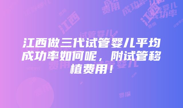 江西做三代试管婴儿平均成功率如何呢，附试管移植费用！