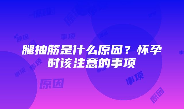 腿抽筋是什么原因？怀孕时该注意的事项