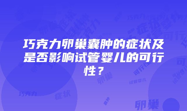 巧克力卵巢囊肿的症状及是否影响试管婴儿的可行性？