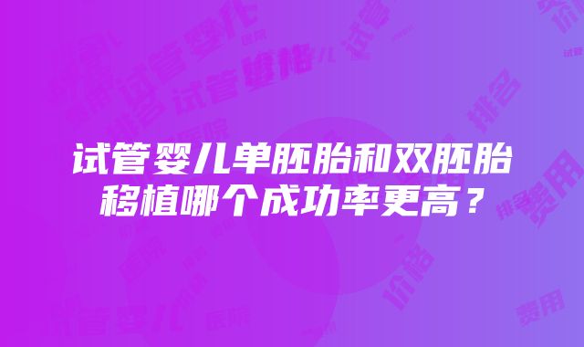 试管婴儿单胚胎和双胚胎移植哪个成功率更高？