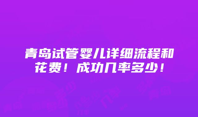 青岛试管婴儿详细流程和花费！成功几率多少！