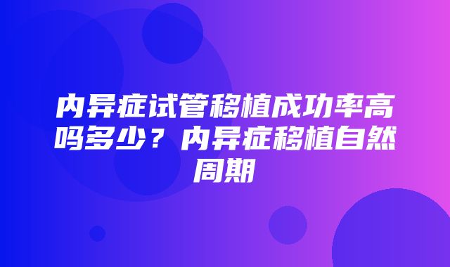 内异症试管移植成功率高吗多少？内异症移植自然周期