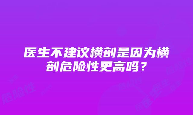 医生不建议横剖是因为横剖危险性更高吗？