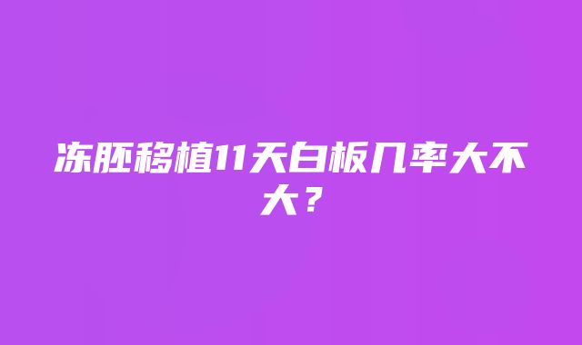 冻胚移植11天白板几率大不大？