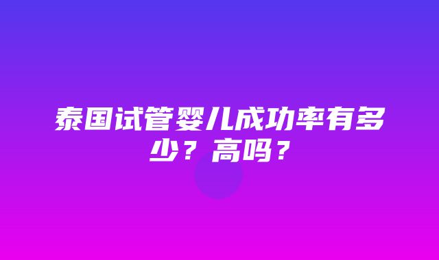 泰国试管婴儿成功率有多少？高吗？