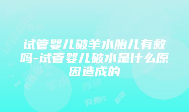 试管婴儿破羊水胎儿有救吗-试管婴儿破水是什么原因造成的