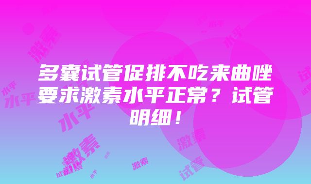 多囊试管促排不吃来曲唑要求激素水平正常？试管明细！