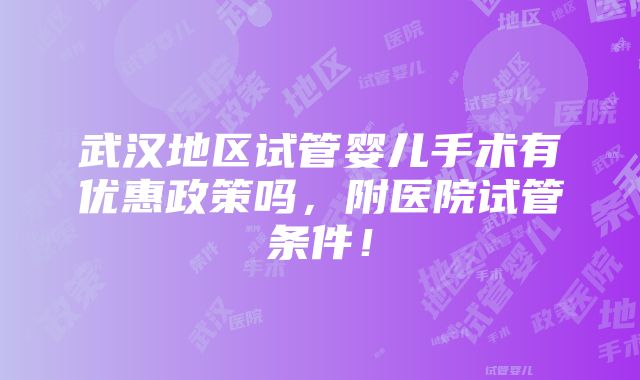 武汉地区试管婴儿手术有优惠政策吗，附医院试管条件！