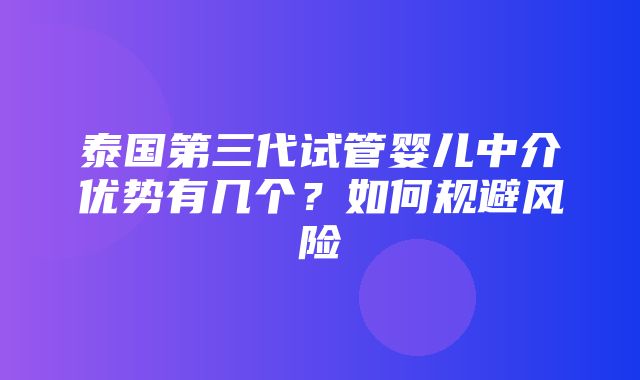 泰国第三代试管婴儿中介优势有几个？如何规避风险