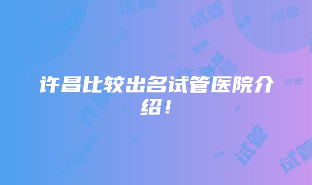 许昌比较出名试管医院介绍！